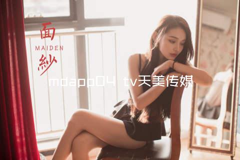 mdapp04 tv天美传媒